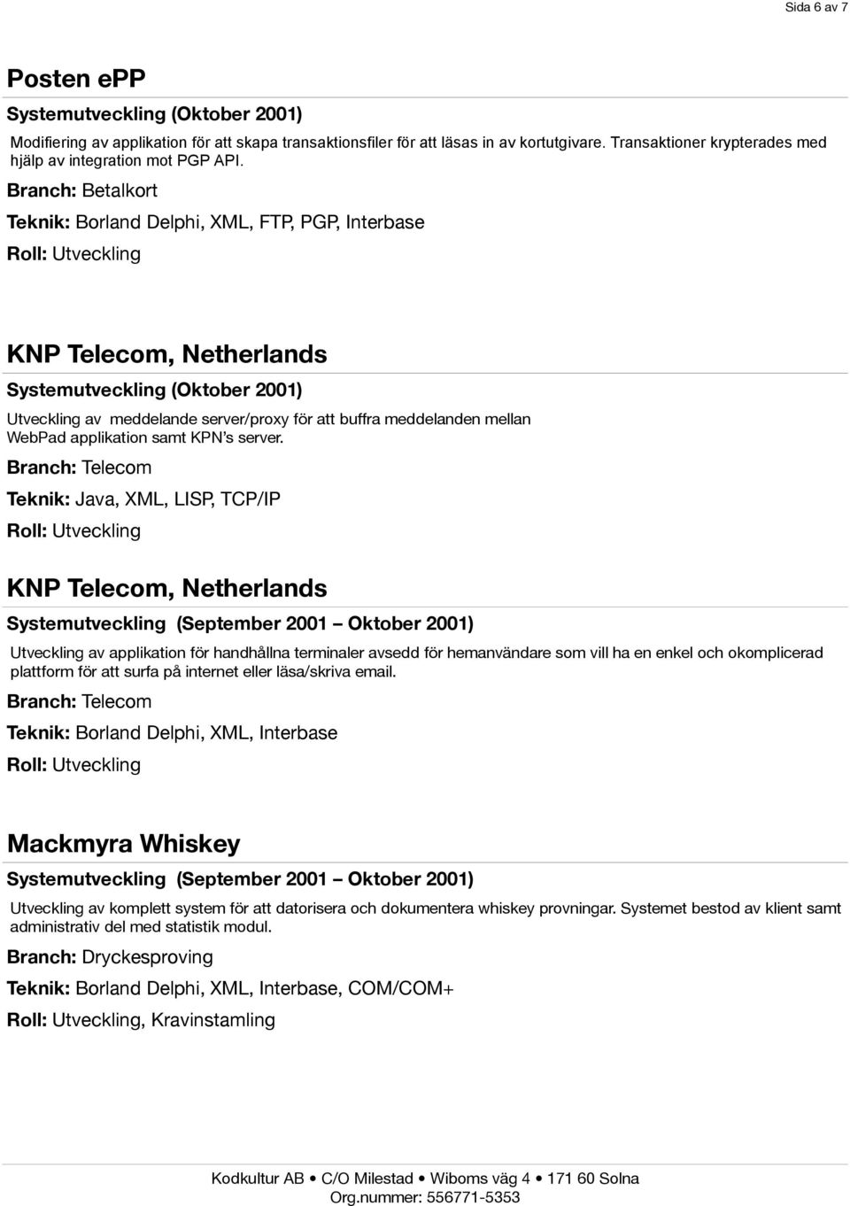 Branch: Betalkort Teknik: Borland Delphi, XML, FTP, PGP, Interbase KNP Telecom, Netherlands Systemutveckling (Oktober 2001) Utveckling av meddelande server/proxy för att buffra meddelanden mellan