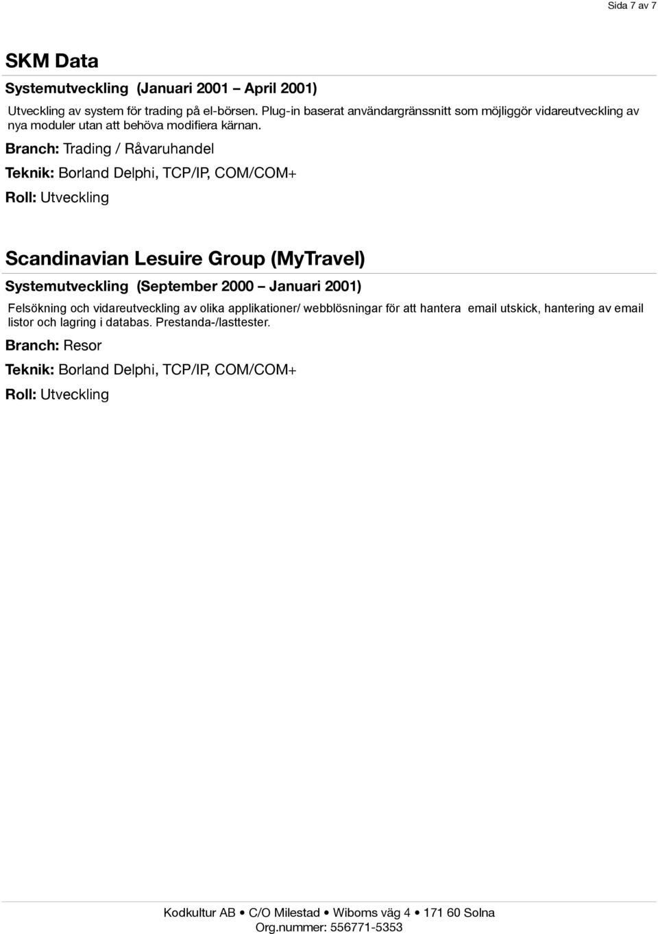 Branch: Trading / Råvaruhandel Teknik: Borland Delphi, TCP/IP, COM/COM+ Scandinavian Lesuire Group (MyTravel) Systemutveckling (September 2000 Januari