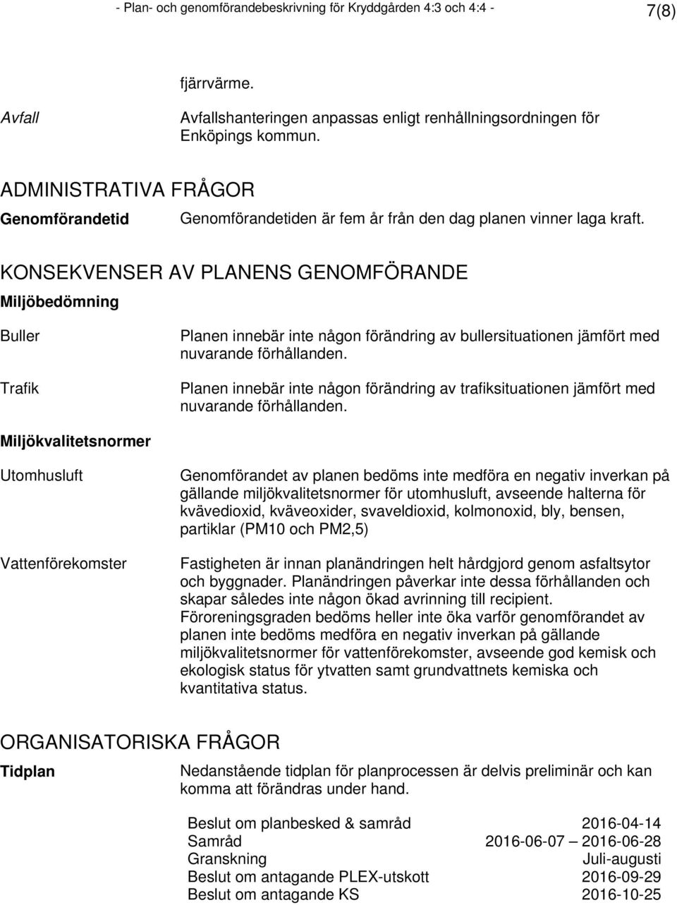 KONSEKVENSER AV PLANENS GENOMFÖRANDE Miljöbedömning Buller Trafik Planen innebär inte någon förändring av bullersituationen jämfört med nuvarande förhållanden.