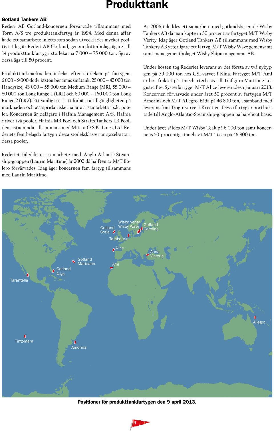 Sju av dessa ägs till 50 procent. Produkttankmarknaden indelas efter storleken på fartygen.