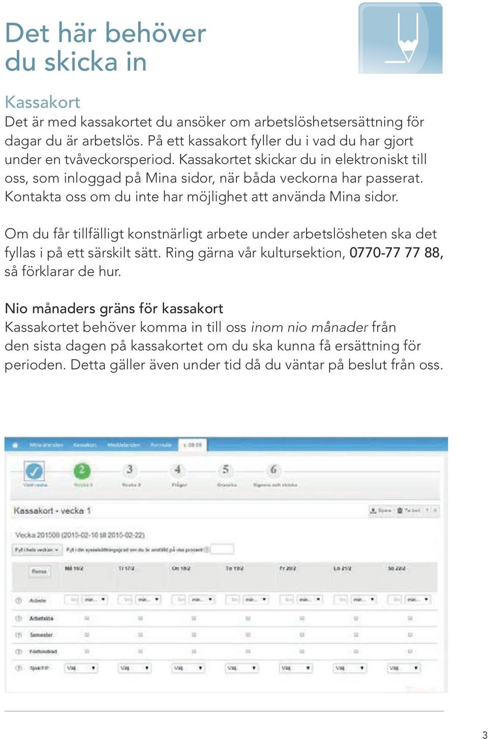 Kontakta oss om du inte har möjlighet att använda Mina sidor. Om du får tillfälligt konstnärligt arbete under arbetslösheten ska det fyllas i på ett särskilt sätt.