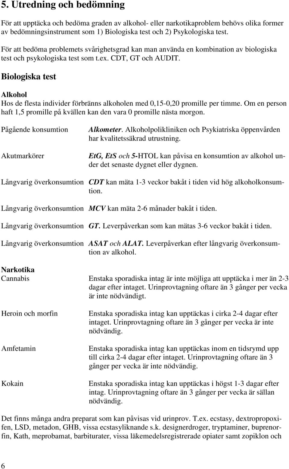 Biologiska test Alkohol Hos de flesta individer förbränns alkoholen med 0,15-0,20 promille per timme. Om en person haft 1,5 promille på kvällen kan den vara 0 promille nästa morgon.