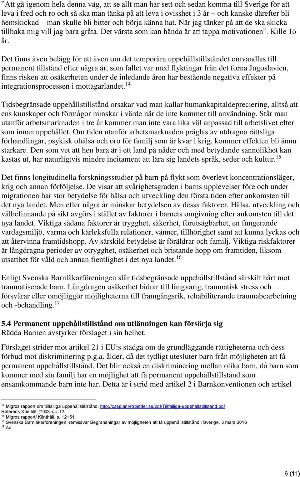 Det finns även belägg för att även om det temporära uppehållstillståndet omvandlas till permanent tillstånd efter några år, som fallet var med flyktingar från det forna Jugoslavien, finns risken att
