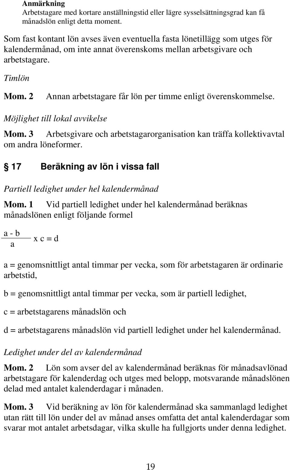 2 Annan arbetstagare får lön per timme enligt överenskommelse. Möjlighet till lokal avvikelse Mom. 3 Arbetsgivare och arbetstagarorganisation kan träffa kollektivavtal om andra löneformer.