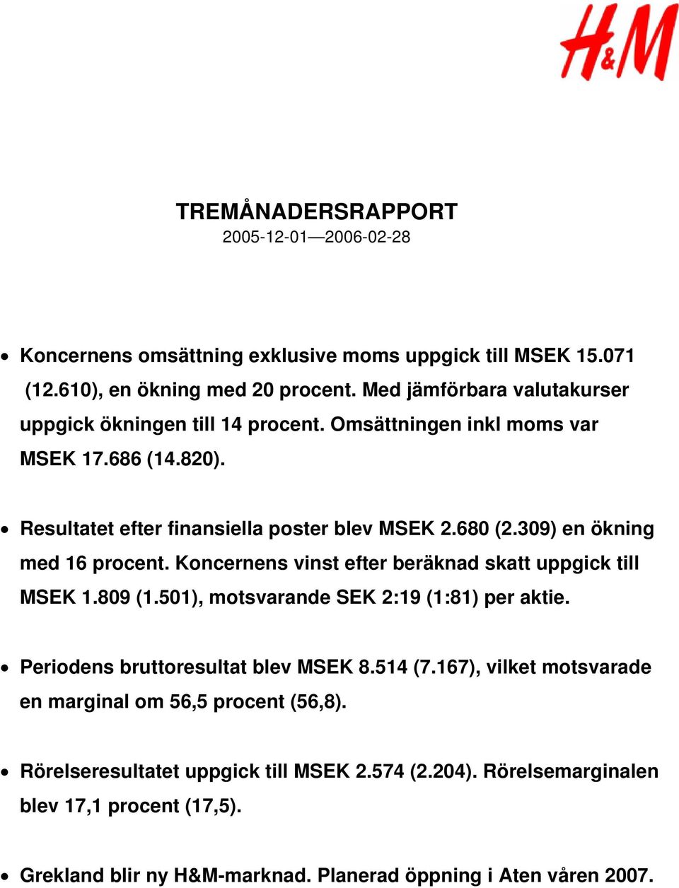 309) en ökning med 16 procent. Koncernens vinst efter beräknad skatt uppgick till MSEK 1.809 (1.501), motsvarande SEK 2:19 (1:81) per aktie. Periodens bruttoresultat blev MSEK 8.