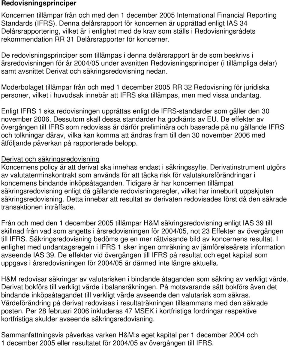 De redovisningsprinciper som tillämpas i denna delårsrapport är de som beskrivs i årsredovisningen för år 2004/05 under avsnitten Redovisningsprinciper (i tillämpliga delar) samt avsnittet Derivat