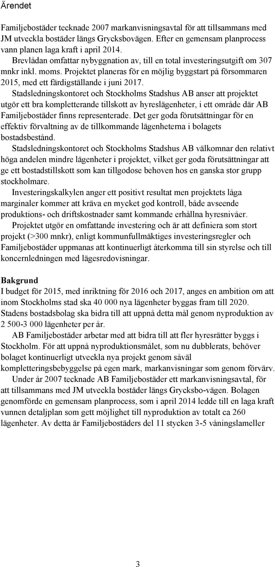 Stadsledningskontoret och Stockholms Stadshus AB anser att projektet utgör ett bra kompletterande tillskott av hyreslägenheter, i ett område där AB Familjebostäder finns representerade.