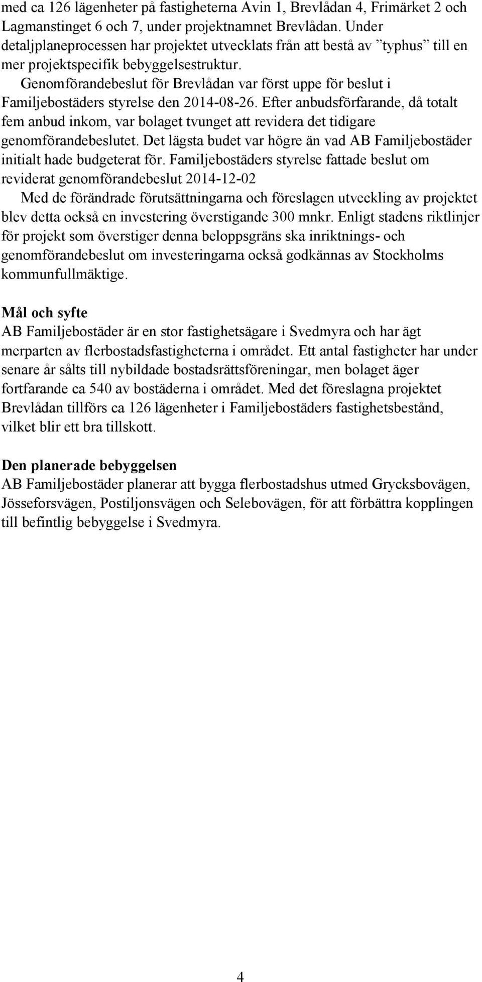 Genomförandebeslut för Brevlådan var först uppe för beslut i Familjebostäders styrelse den 2014-08-26.