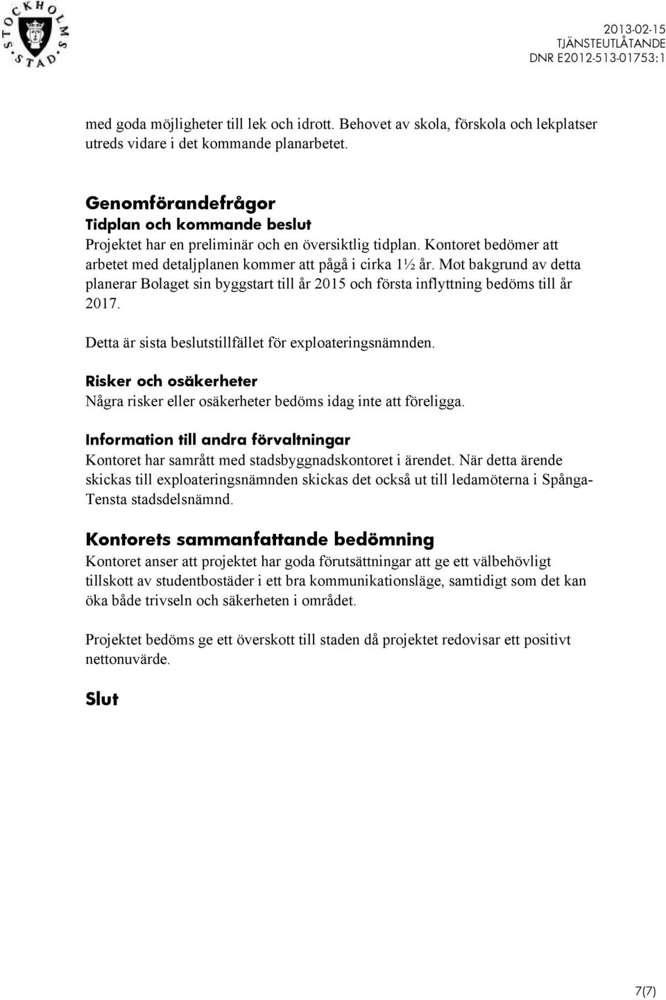 Mot bakgrund av detta planerar Bolaget sin byggstart till år 05 och första inflyttning bedöms till år 07. Detta är sista beslutstillfället för exploateringsnämnden.