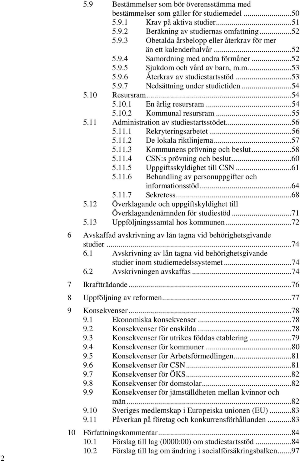 .. 54 5.10.2 Kommunal resursram... 55 5.11 Administration av studiestartsstödet... 56 5.11.1 Rekryteringsarbetet... 56 5.11.2 De lokala riktlinjerna... 57 5.11.3 Kommunens prövning och beslut... 58 5.