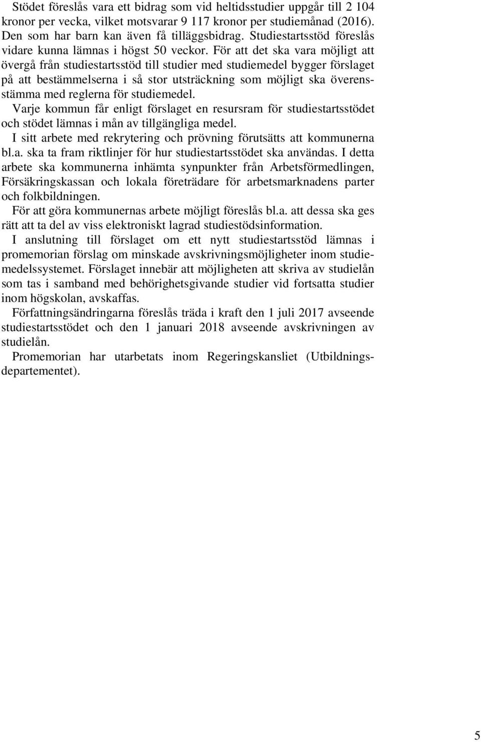 För att det ska vara möjligt att övergå från studiestartsstöd till studier med studiemedel bygger förslaget på att bestämmelserna i så stor utsträckning som möjligt ska överensstämma med reglerna för