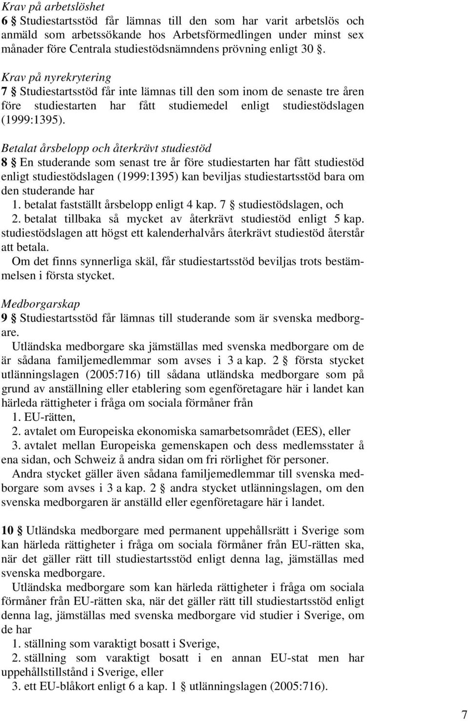 Betalat årsbelopp och återkrävt studiestöd 8 En studerande som senast tre år före studiestarten har fått studiestöd enligt studiestödslagen (1999:1395) kan beviljas studiestartsstöd bara om den