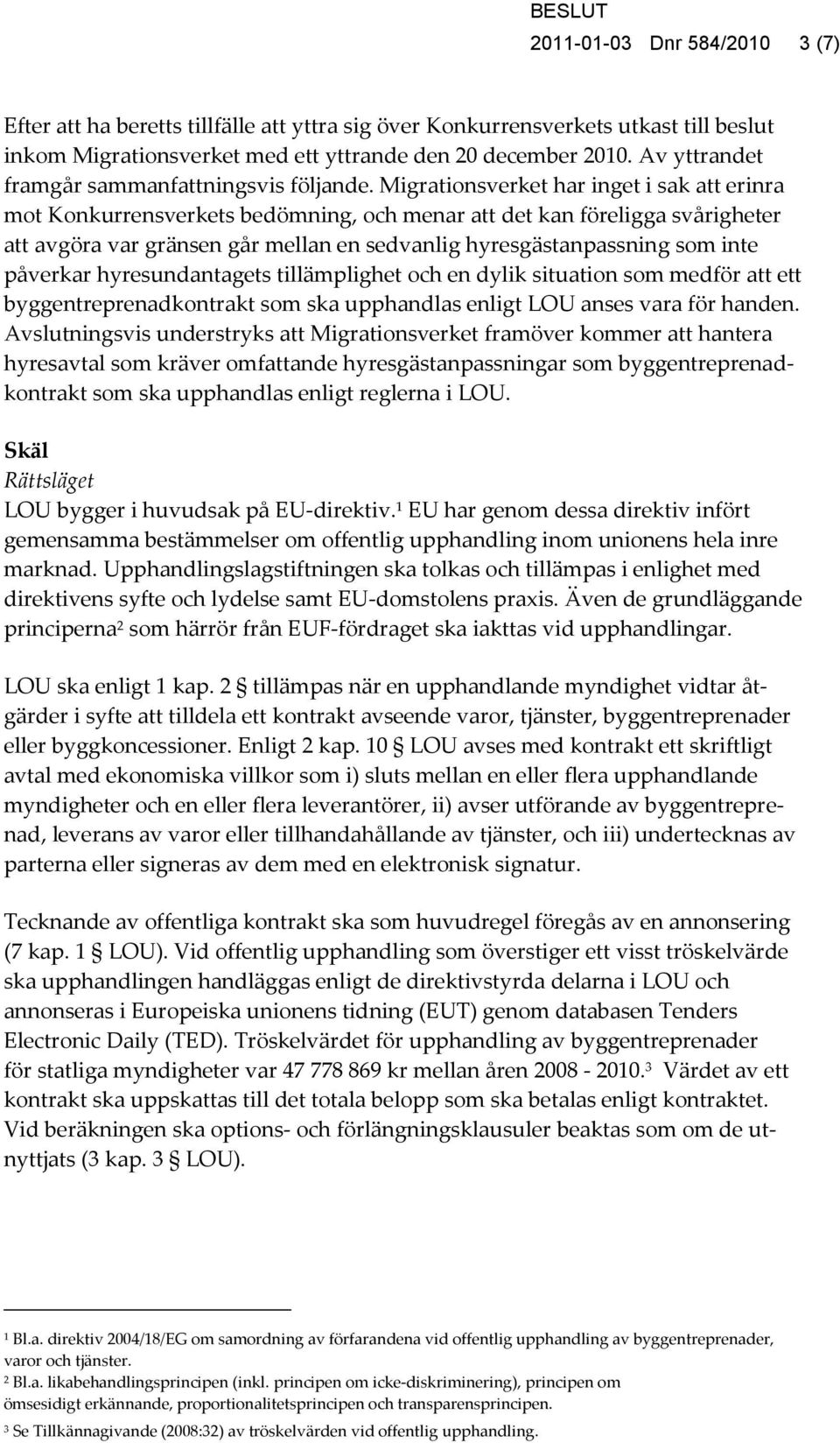 Migrationsverket har inget i sak att erinra mot Konkurrensverkets bedömning, och menar att det kan föreligga svårigheter att avgöra var gränsen går mellan en sedvanlig hyresgästanpassning som inte