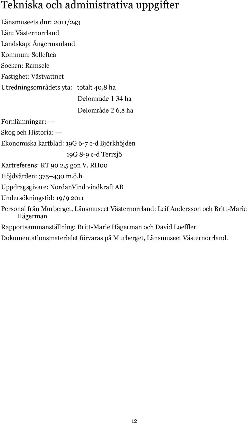 Terrsjö Kartreferens: RT 90 2,5 gon V, RH00 Höjdvärden: 375 430 m.ö.h.