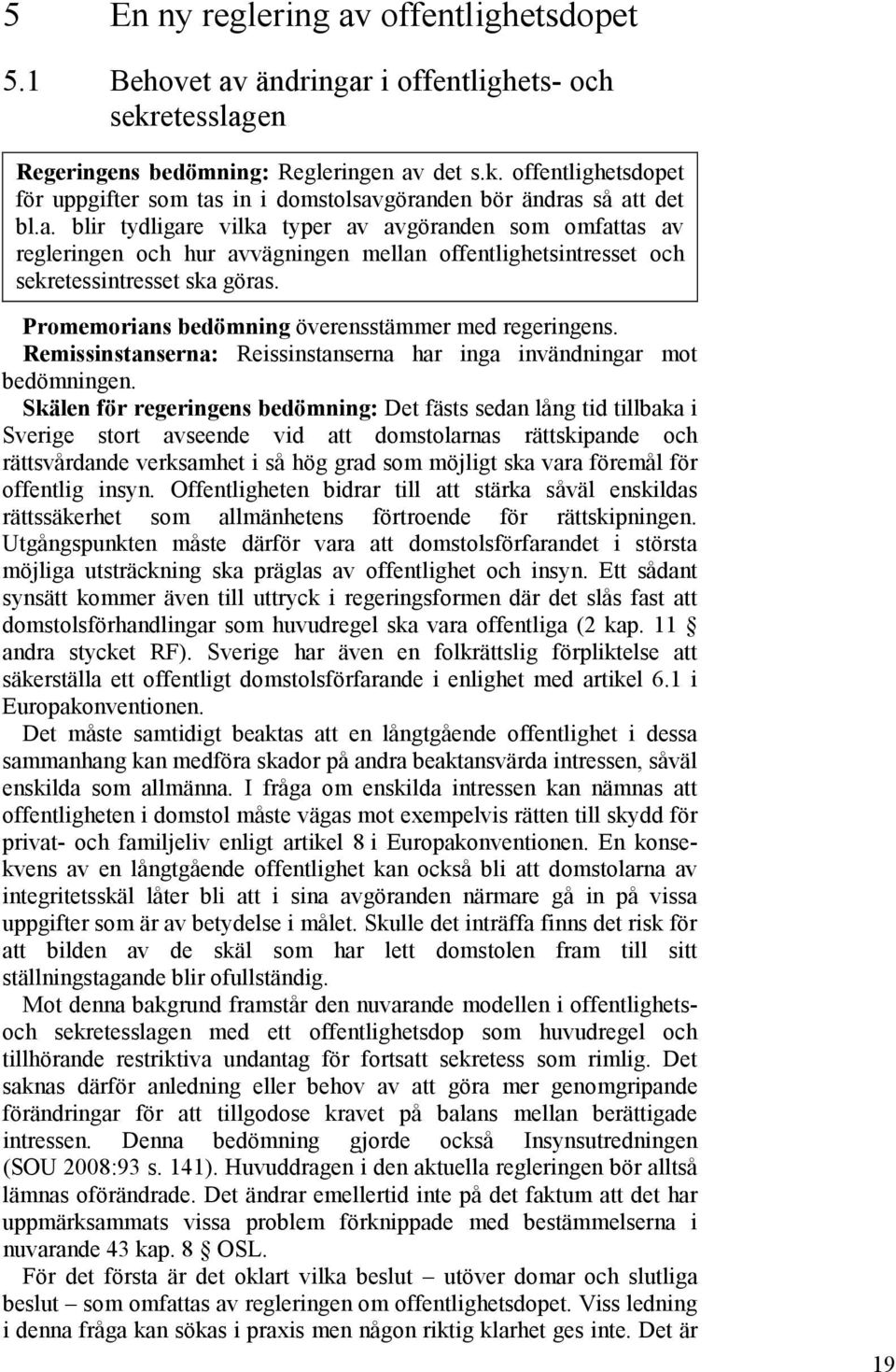 Promemorians bedömning överensstämmer med regeringens. Remissinstanserna: Reissinstanserna har inga invändningar mot bedömningen.