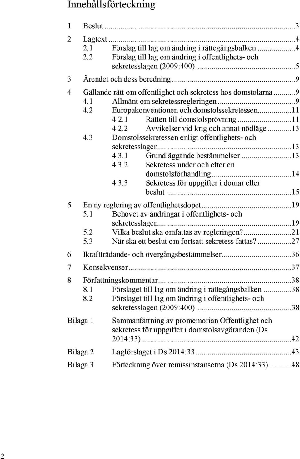 2.1 Rätten till domstolsprövning... 11 4.2.2 Avvikelser vid krig och annat nödläge... 13 4.3 Domstolssekretessen enligt offentlighets- och sekretesslagen... 13 4.3.1 Grundläggande bestämmelser... 13 4.3.2 Sekretess under och efter en domstolsförhandling.