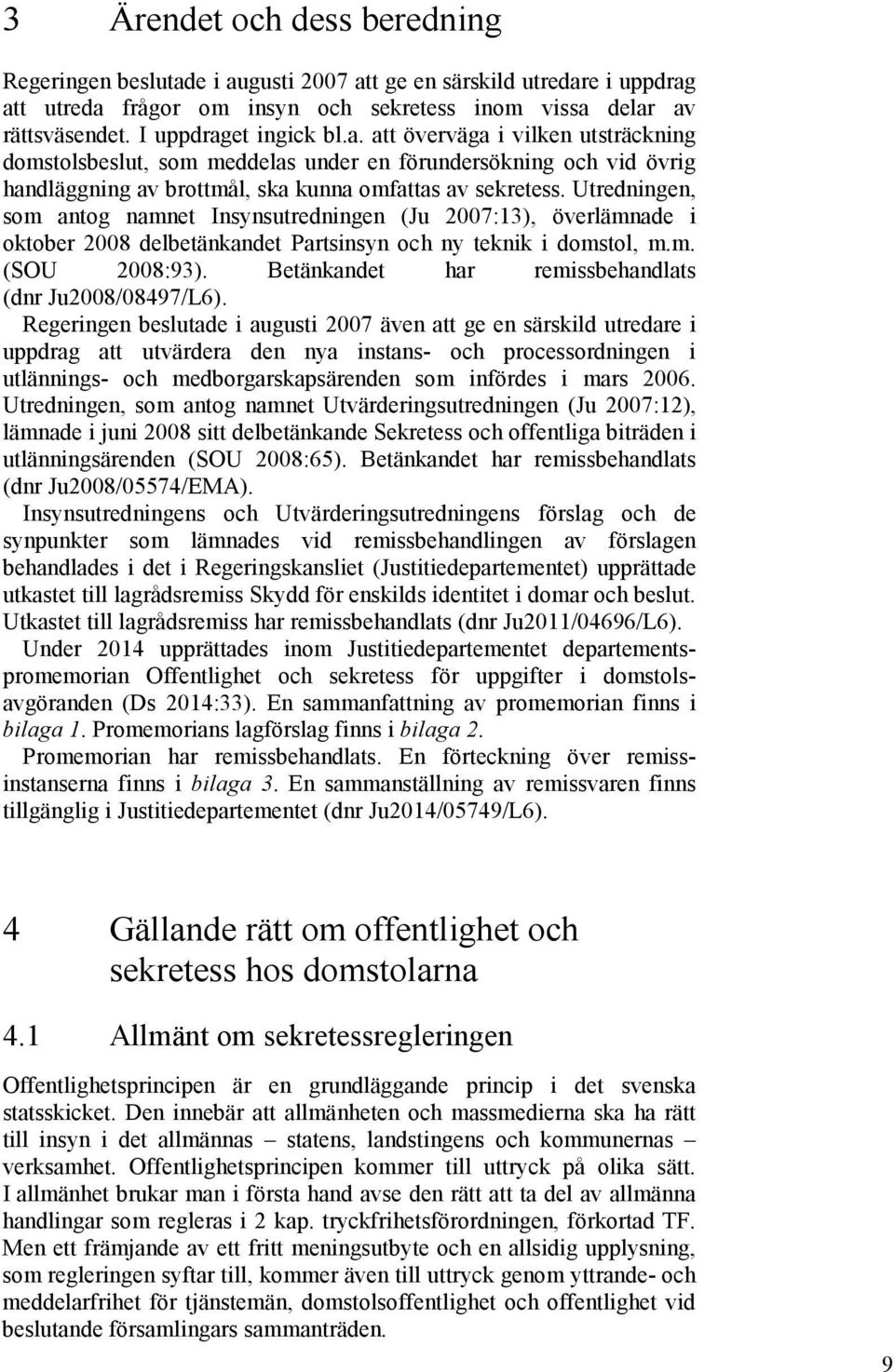 Utredningen, som antog namnet Insynsutredningen (Ju 2007:13), överlämnade i oktober 2008 delbetänkandet Partsinsyn och ny teknik i domstol, m.m. (SOU 2008:93).