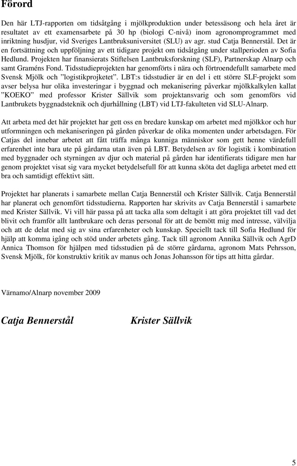Projekten har finansierats Stiftelsen Lantbruksforskning (SLF), Partnerskap Alnarp och samt Graméns Fond.