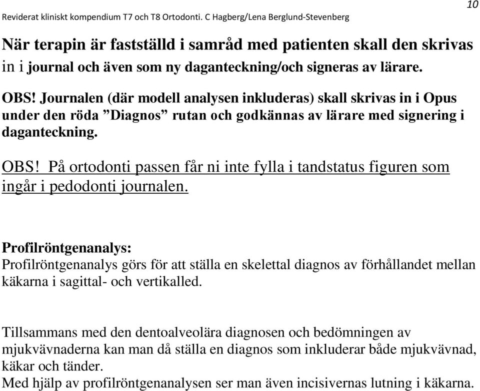 På ortodonti passen får ni inte fylla i tandstatus figuren som ingår i pedodonti journalen.