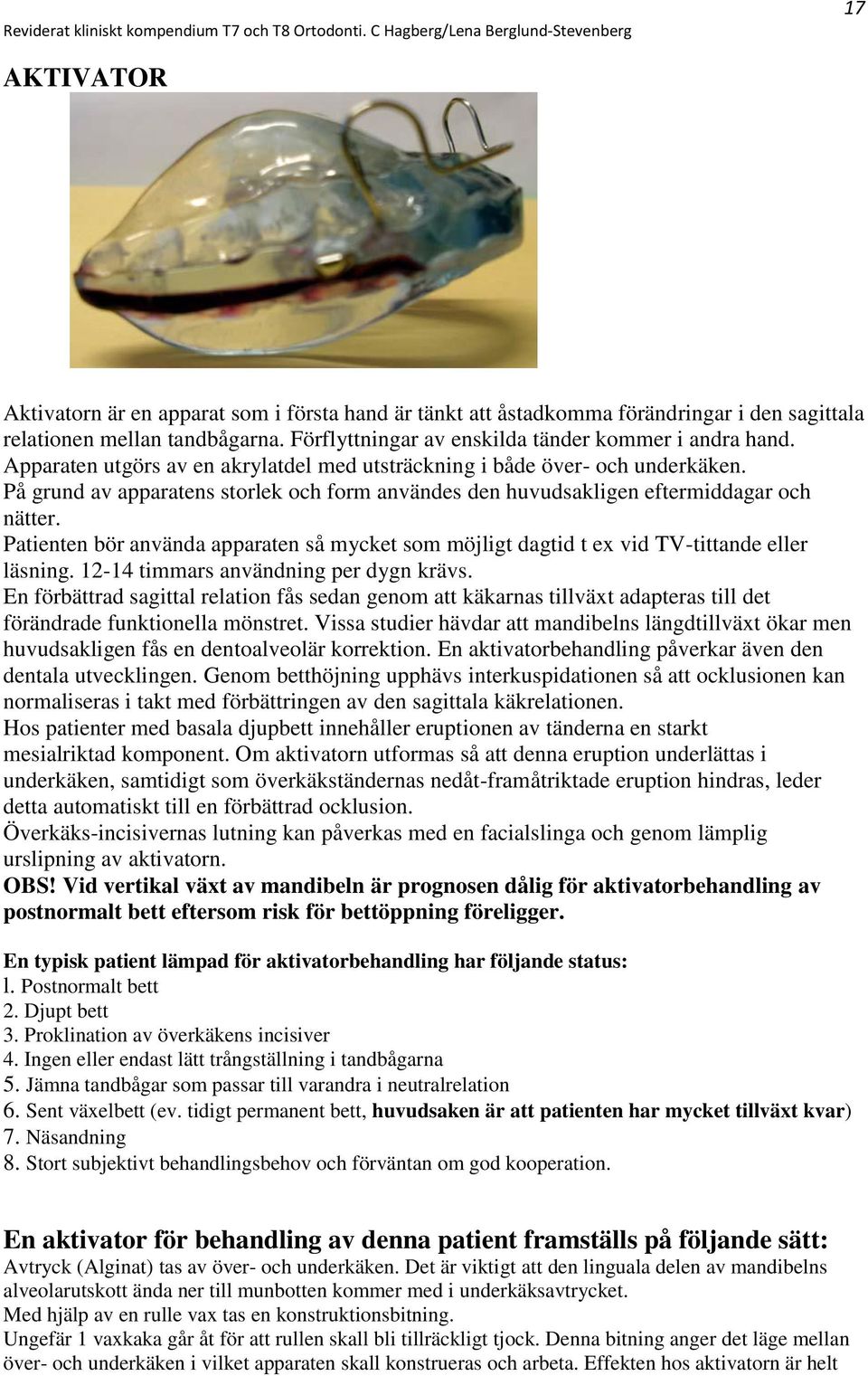 Patienten bör använda apparaten så mycket som möjligt dagtid t ex vid TV-tittande eller läsning. 12-14 timmars användning per dygn krävs.