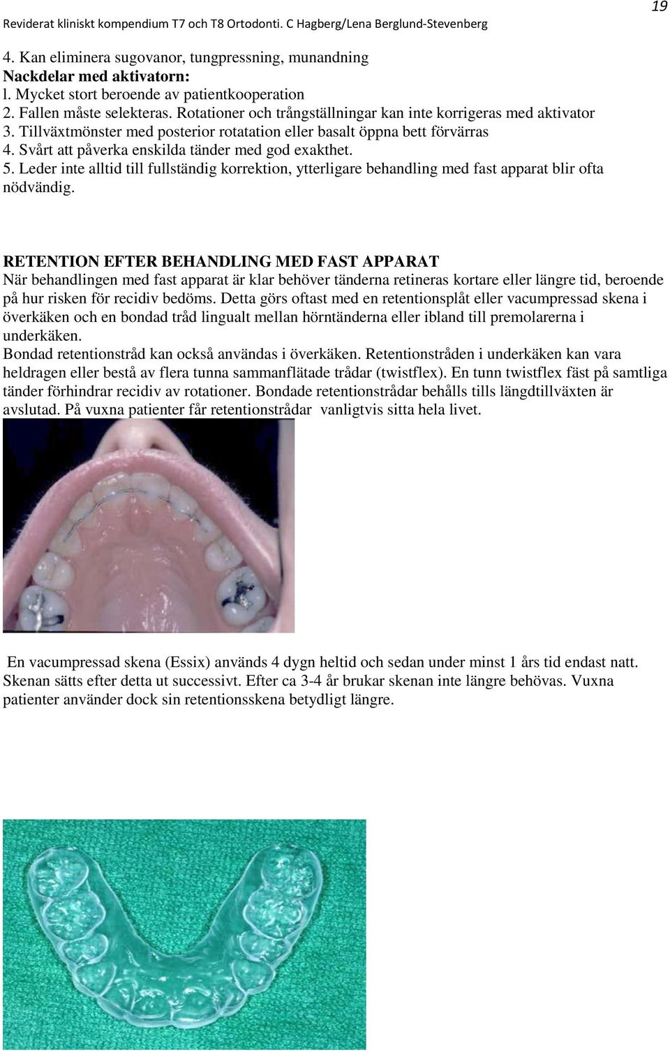 5. Leder inte alltid till fullständig korrektion, ytterligare behandling med fast apparat blir ofta nödvändig.