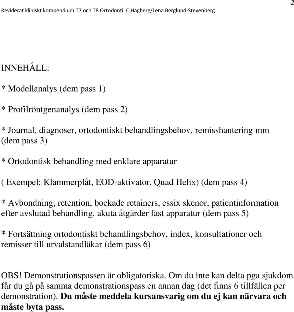 åtgärder fast apparatur (dem pass 5) * Fortsättning ortodontiskt behandlingsbehov, index, konsultationer och remisser till urvalstandläkar (dem pass 6) OBS!