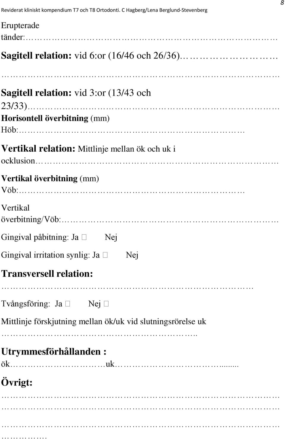 Vöb: Vertikal överbitning/vöb: Gingival påbitning: Ja Nej Gingival irritation synlig: Ja Nej Transversell relation: