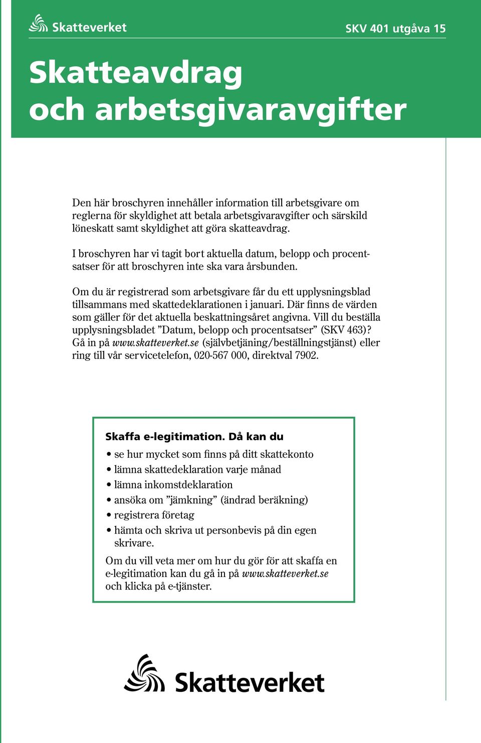 Om du är registrerad som arbetsgivare får du ett upplysningsblad tillsammans med skattedeklarationen i januari. Där finns de värden som gäller för det aktuella beskattningsåret angivna.
