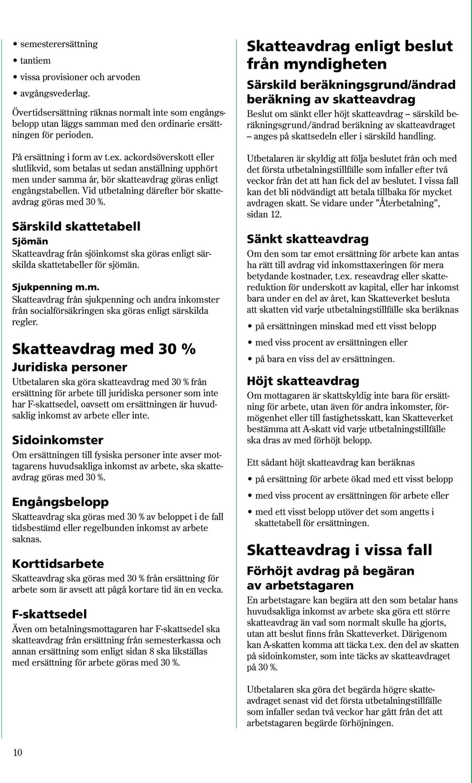 Vid utbetalning därefter bör skatteavdrag göras med 30 %. Särskild skattetabell Sjömän Skatteavdrag från sjöinkomst ska göras enligt särskilda skattetabeller för sjömän. Sjukpenning m.m. Skatteavdrag från sjukpenning och andra inkomster från socialförsäkringen ska göras enligt särskilda regler.