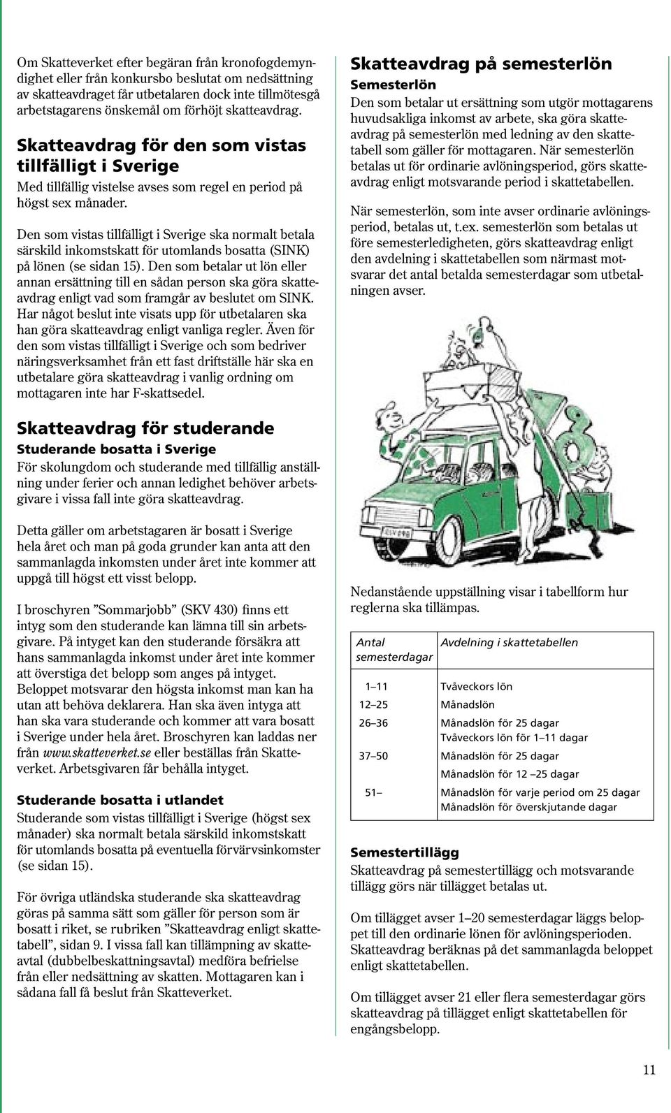 Den som vistas tillfälligt i Sverige ska normalt betala särskild inkomstskatt för utomlands bosatta (SINK) på lönen (se sidan 15).