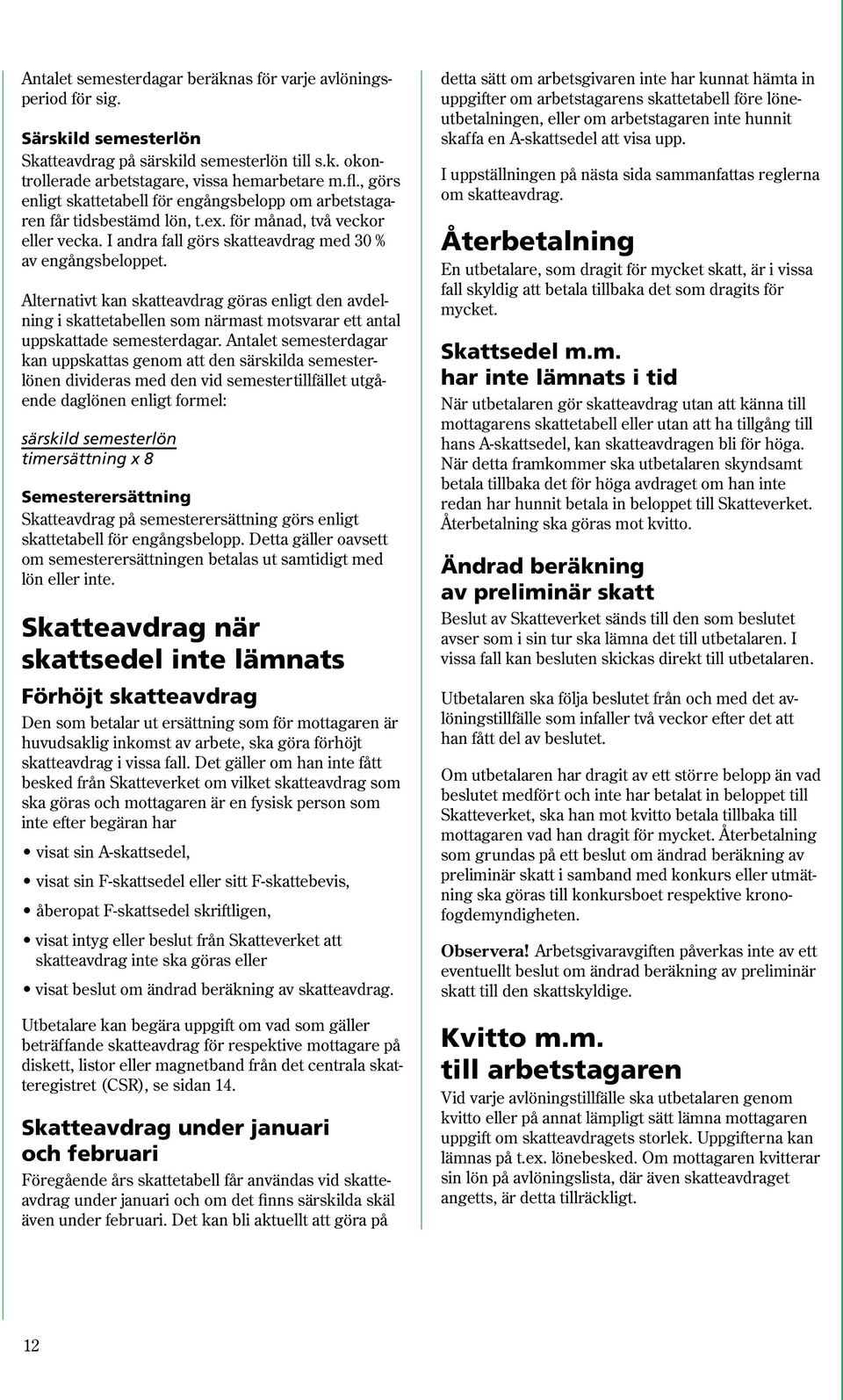 Alternativt kan skatteavdrag göras enligt den avdelning i skattetabellen som närmast motsvarar ett antal uppskattade semesterdagar.