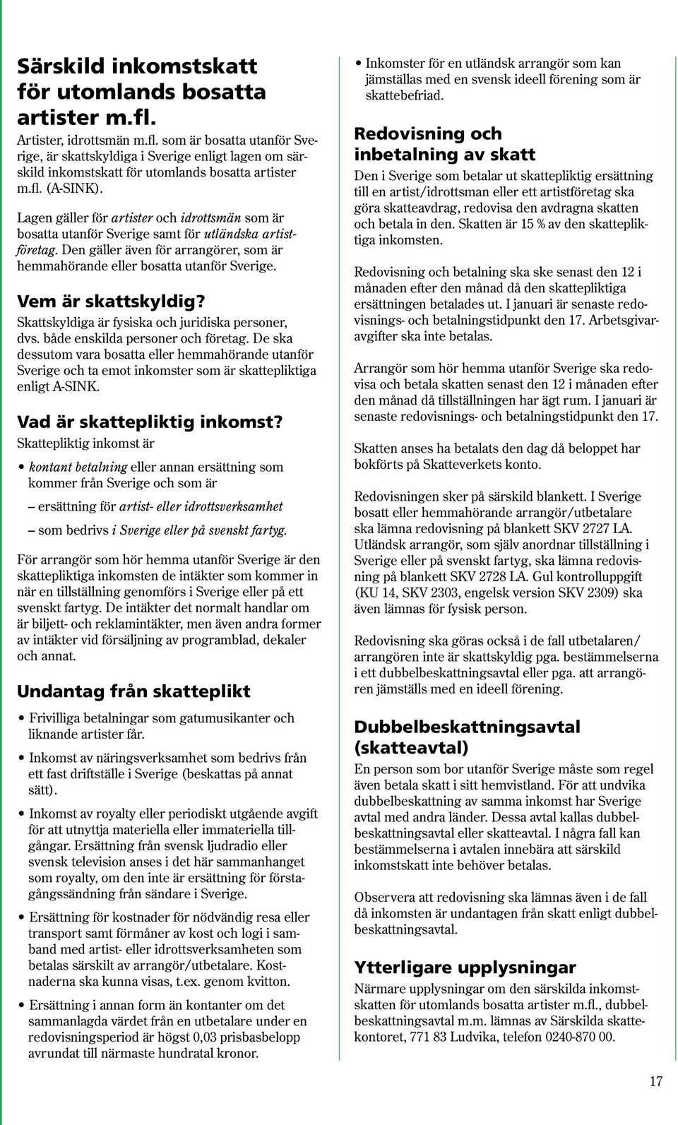 Den gäller även för arrangörer, som är hemmahörande eller bosatta utanför Sverige. Vem är skattskyldig? Skattskyldiga är fysiska och juridiska personer, dvs. både enskilda personer och företag.