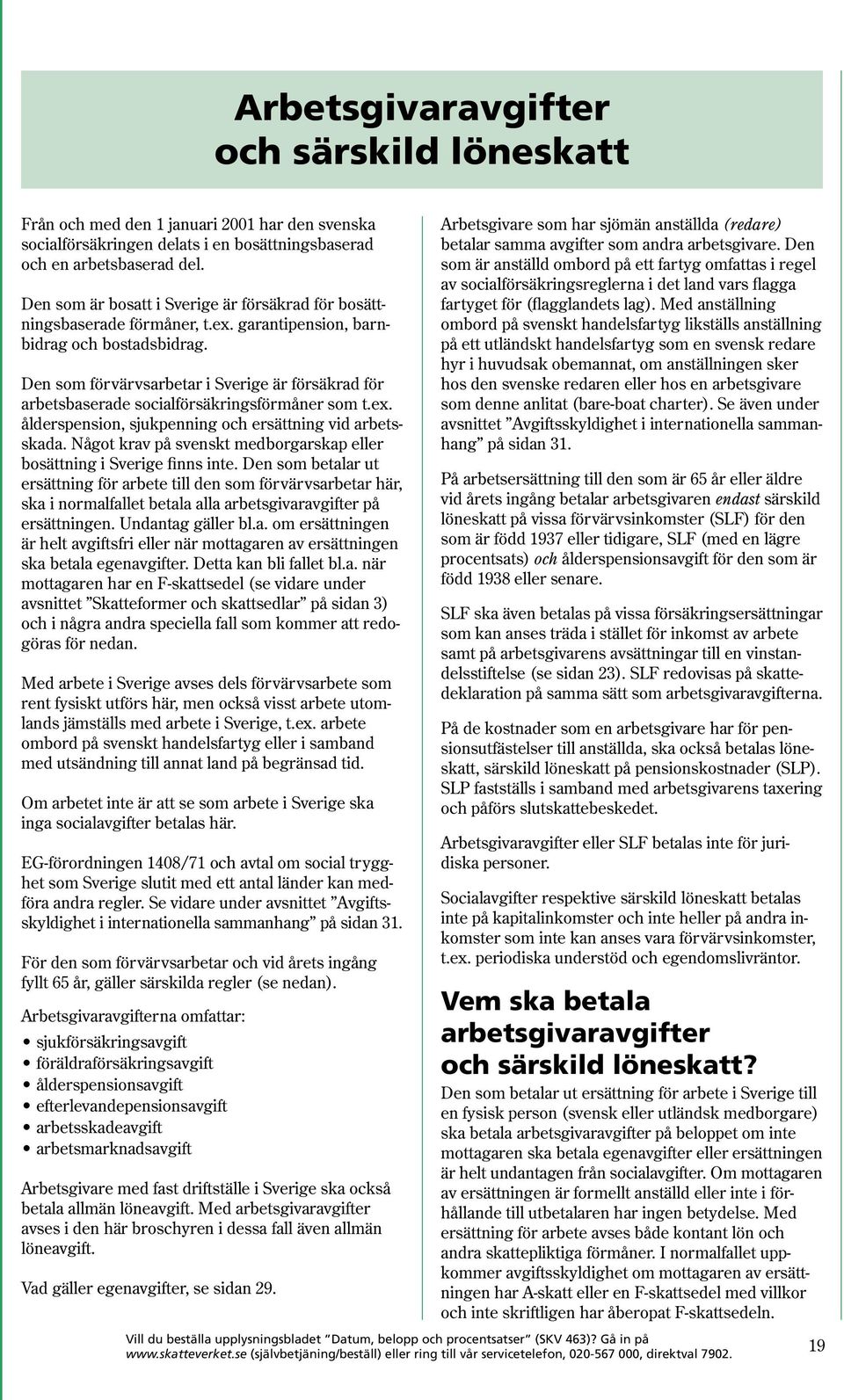 Den som förvärvsarbetar i Sverige är försäkrad för arbetsbaserade socialförsäkringsförmåner som t.ex. ålderspension, sjukpenning och ersättning vid arbetsskada.