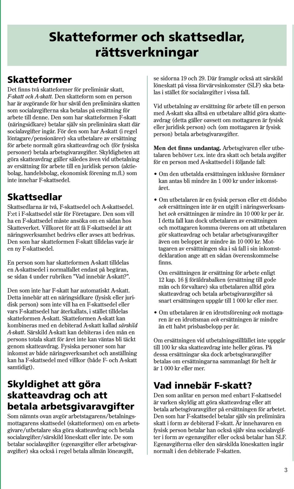Den som har skatteformen F-skatt (näringsidkare) betalar själv sin preliminära skatt där socialavgifter ingår.