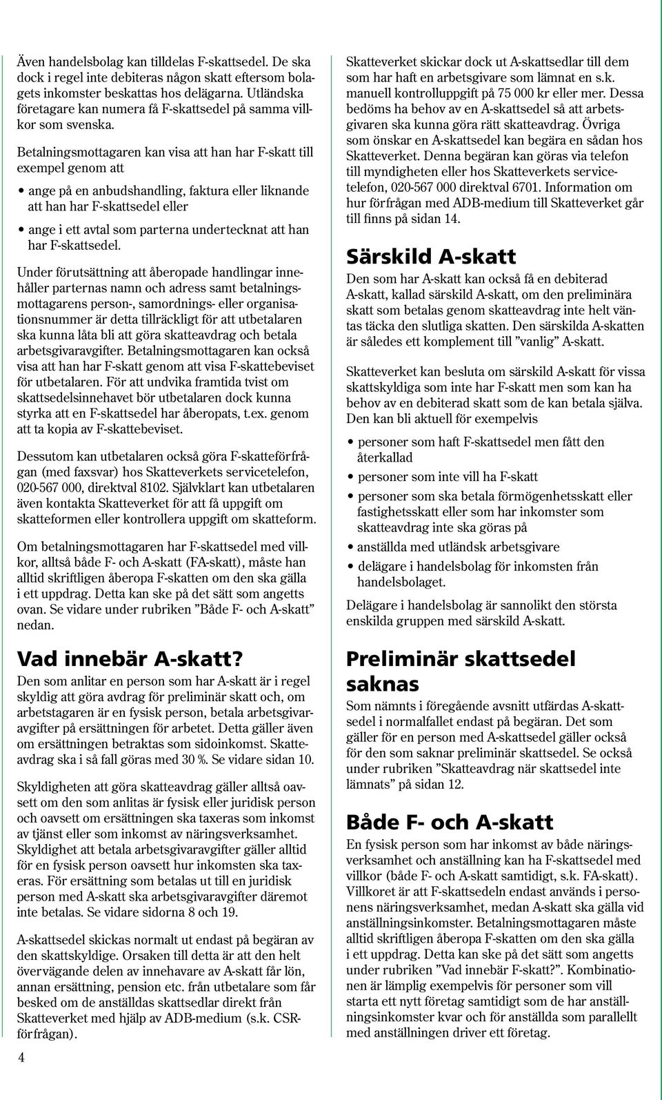 Betalningsmottagaren kan visa att han har F-skatt till exempel genom att ange på en anbudshandling, faktura eller liknande att han har F-skattsedel eller ange i ett avtal som parterna undertecknat