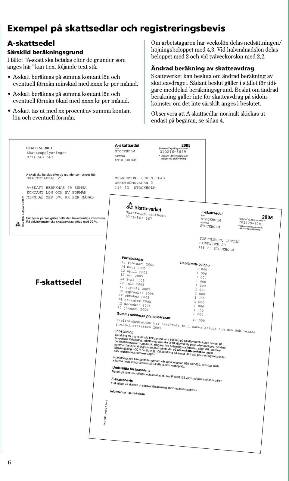 A-skatt tas ut med xx procent av summa kontant lön och eventuell förmån. Om arbetstagaren har veckolön delas nedsättningen/ höjningsbeloppet med 4,3.