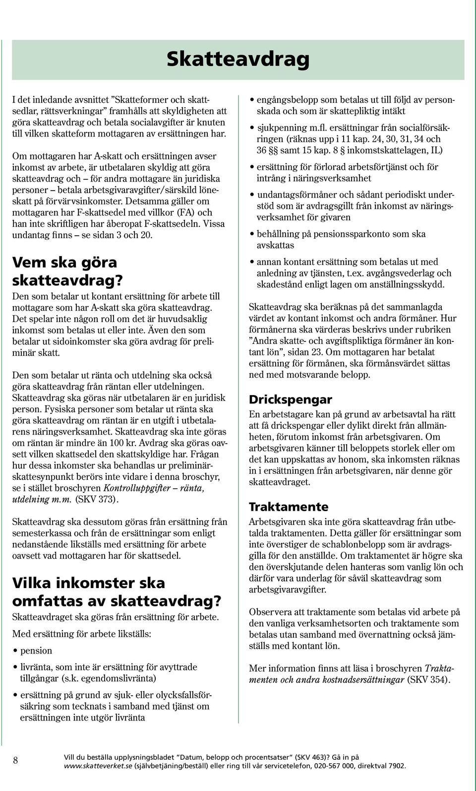 Om mottagaren har A-skatt och ersättningen avser inkomst av arbete, är utbetalaren skyldig att göra skatteavdrag och för andra mottagare än juridiska personer betala arbetsgivaravgifter/särskild