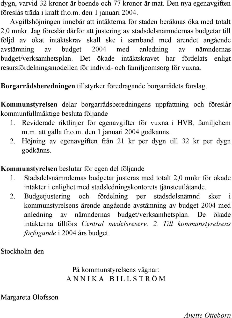 Jag föreslår därför att justering av stadsdelsnämndernas budgetar till följd av ökat intäktskrav skall ske i samband med ärendet angående avstämning av budget 2004 med anledning av nämndernas