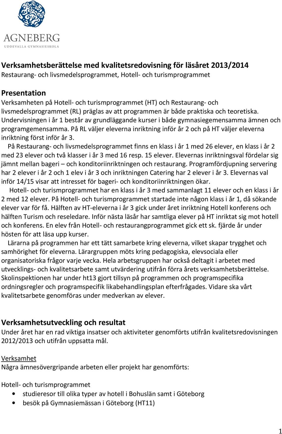 Undervisningen i år 1 består av grundläggande kurser i både gymnasiegemensamma ämnen och programgemensamma.