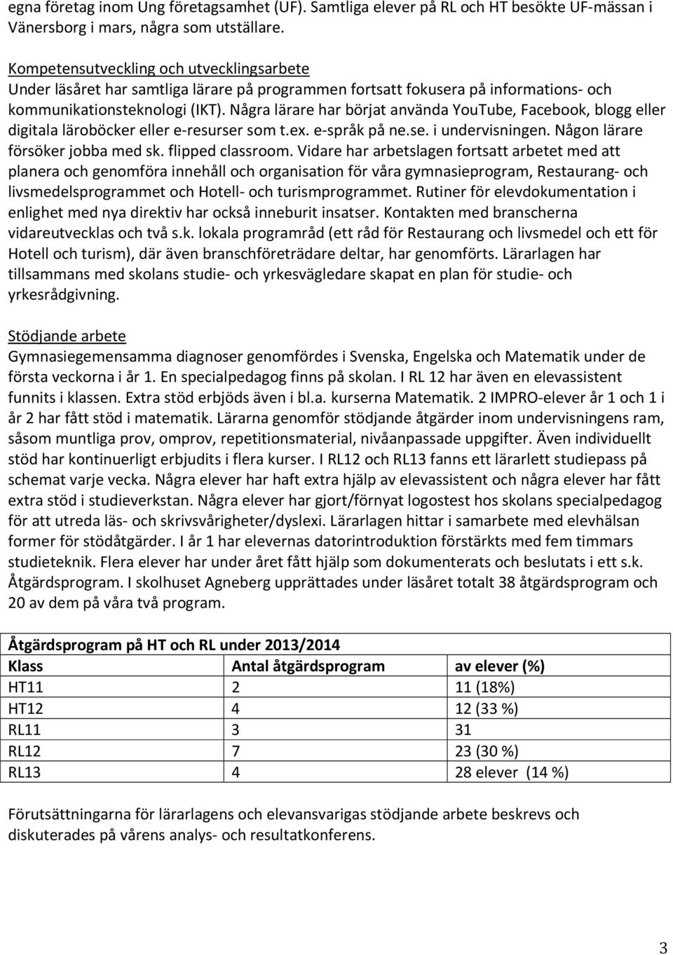 Några lärare har börjat använda YouTube, Facebook, blogg eller digitala läroböcker eller e-resurser som t.ex. e-språk på ne.se. i undervisningen. Någon lärare försöker jobba med sk. flipped classroom.