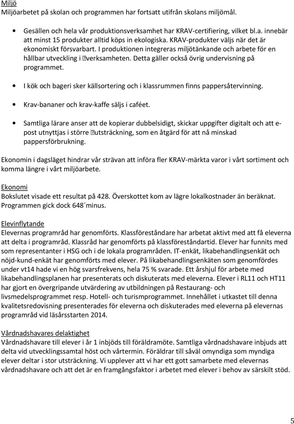 Detta gäller också övrig undervisning på programmet. I kök och bageri sker källsortering och i klassrummen finns pappersåtervinning. Krav-bananer och krav-kaffe säljs i caféet.