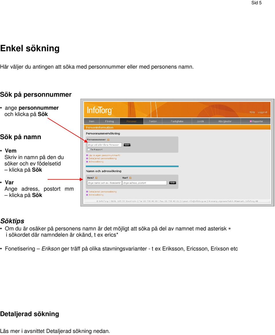 adress, postort mm klicka på Sök Söktips Om du är osäker på personens namn är det möjligt att söka på del av namnet med asterisk i sökordet där