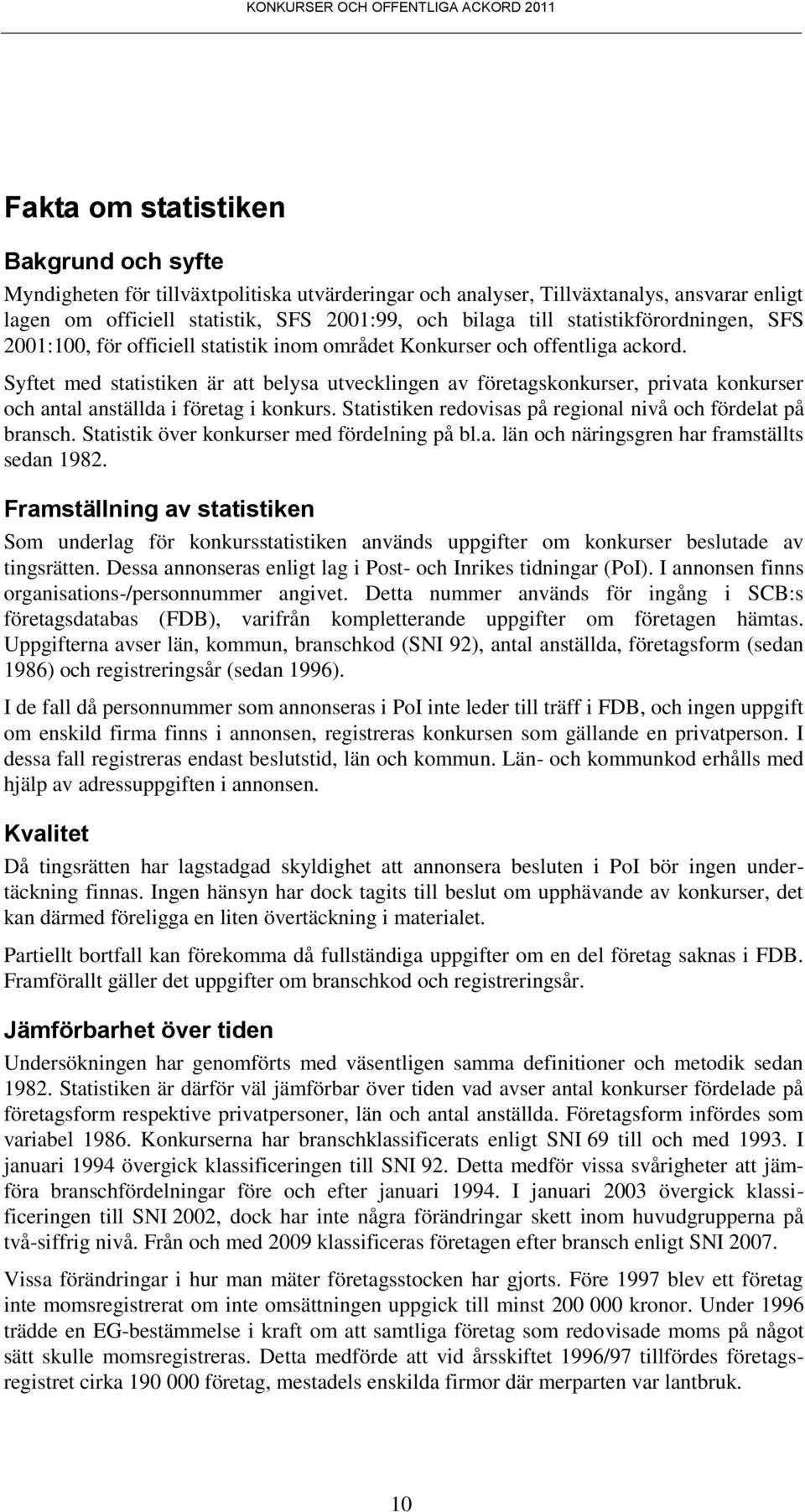 Syftet med statistiken är att belysa utvecklingen av företagskonkurser, privata konkurser och antal anställda i företag i konkurs. Statistiken redovisas på regional nivå och fördelat på bransch.