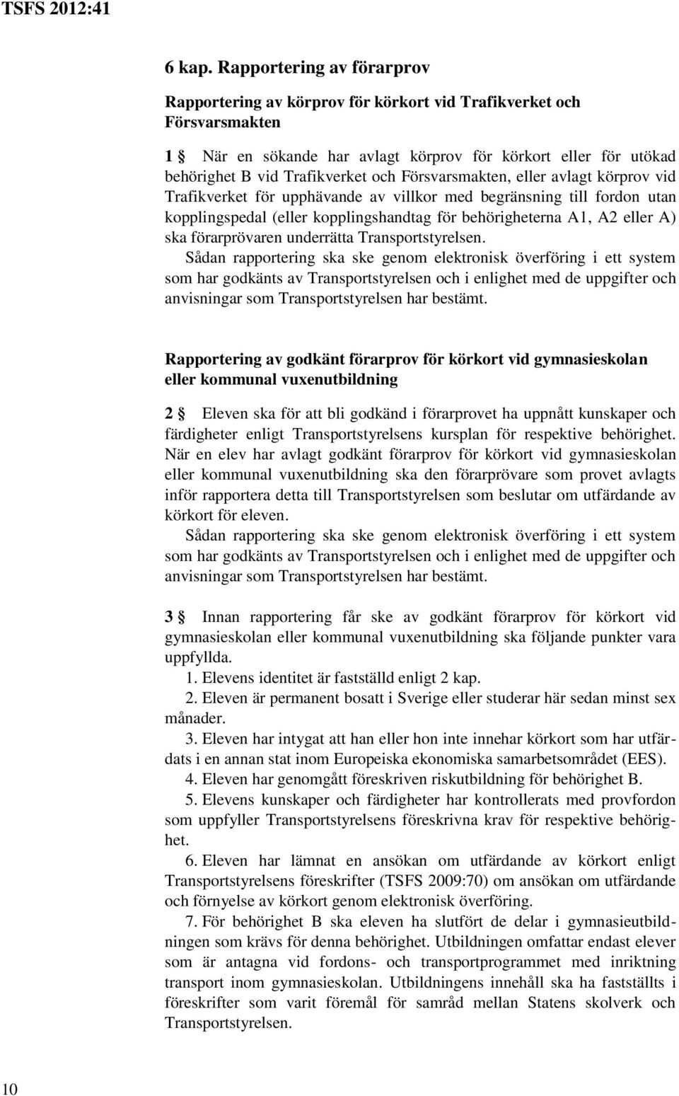 Försvarsmakten, eller avlagt körprov vid Trafikverket för upphävande av villkor med begränsning till fordon utan kopplingspedal (eller kopplingshandtag för behörigheterna A1, A2 eller A) ska