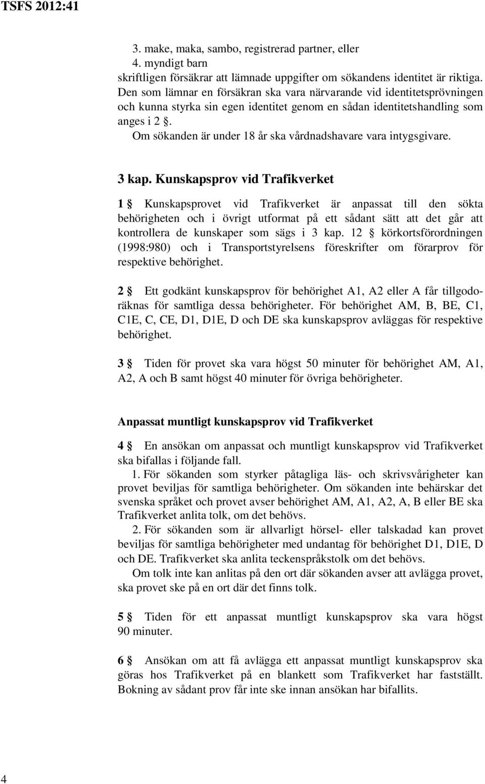 Om sökanden är under 18 år ska vårdnadshavare vara intygsgivare. 3 kap.