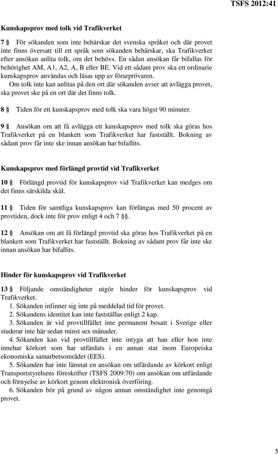 Om tolk inte kan anlitas på den ort där sökanden avser att avlägga provet, ska provet ske på en ort där det finns tolk. 8 Tiden för ett kunskapsprov med tolk ska vara högst 90 minuter.