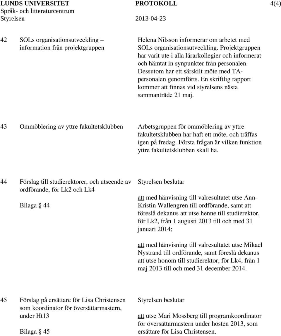 En skriftlig rapport kommer att finnas vid styrelsens nästa sammanträde 21 maj.