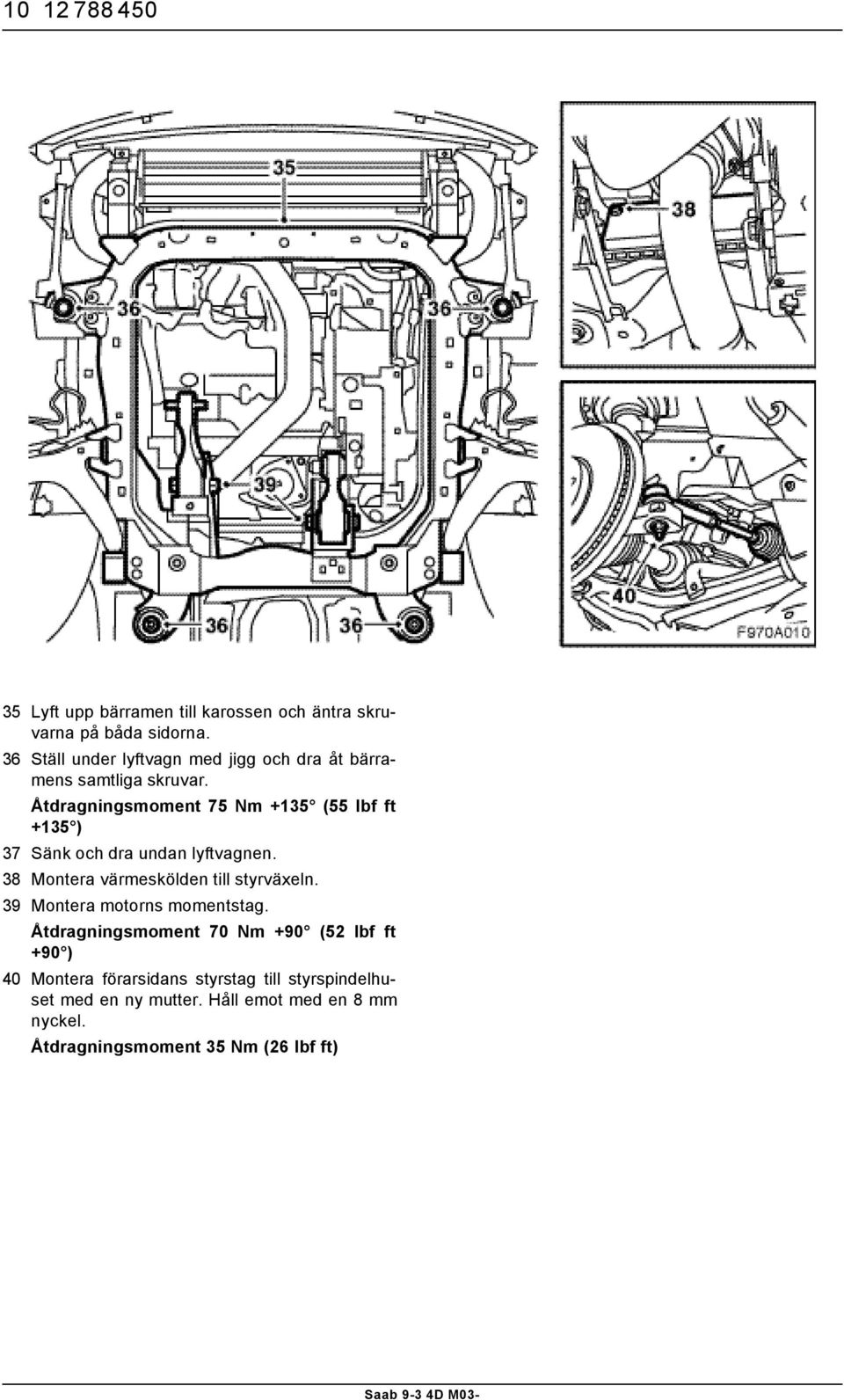 Åtdragningsmoment 75 Nm +135 (55 lbf ft +135 ) 37 Sänk och dra undan lyftvagnen. 38 Montera värmeskölden till styrväxeln.