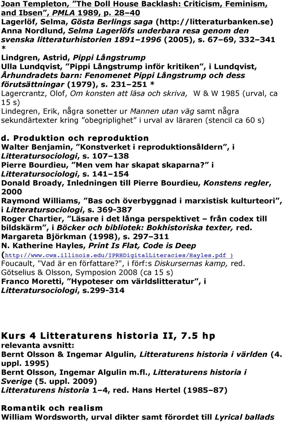67 69, 332 341 * Lindgren, Astrid, Pippi Långstrump Ulla Lundqvist, Pippi Långstrump inför kritiken, i Lundqvist, Århundradets barn: Fenomenet Pippi Långstrump och dess förutsättningar (1979), s.