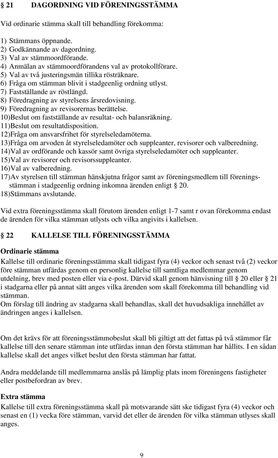 8) Föredragning av styrelsens årsredovisning. 9) Föredragning av revisorernas berättelse. 10)Beslut om fastställande av resultat- och balansräkning. 11)Beslut om resultatdisposition.